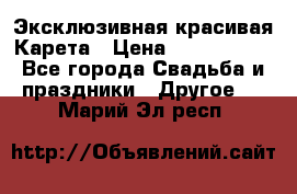 Эксклюзивная красивая Карета › Цена ­ 1 000 000 - Все города Свадьба и праздники » Другое   . Марий Эл респ.